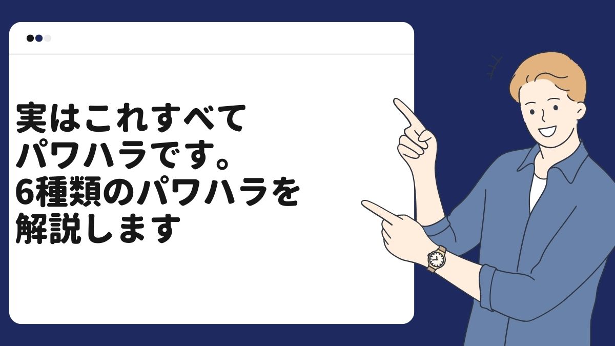 実はこれすべてパワハラです。6種類のパワハラを解説します